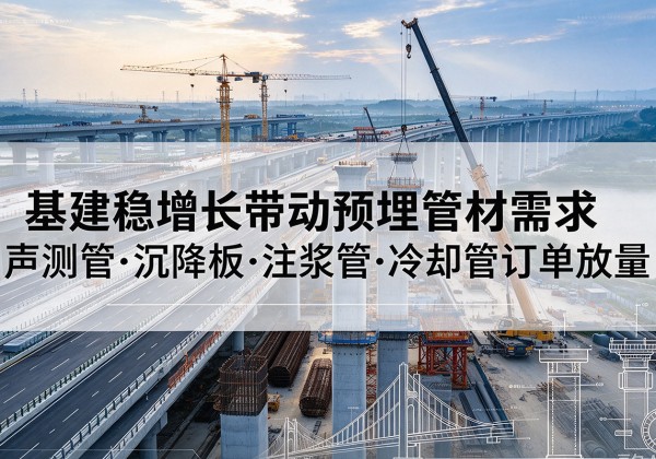 武义基建稳增长带动预埋监测管材需求，声测管、沉降板、注浆管订单持续放量