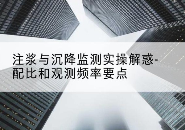 武义水泥浆配比不当会不会造成注浆管堵管？-注浆与沉降监测实操解惑-配比和观测频率要点